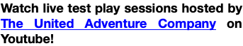 Watch live test play sessions hosted by The United Adventure Company on Youtube!