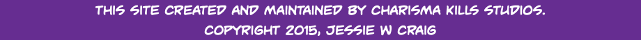 This site created and maintained by Charisma Kills Studios. Copyright 2015, Jessie W Craig