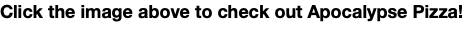 Click the image above to check out Apocalypse Pizza!